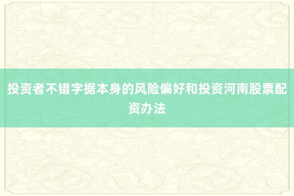 投资者不错字据本身的风险偏好和投资河南股票配资办法