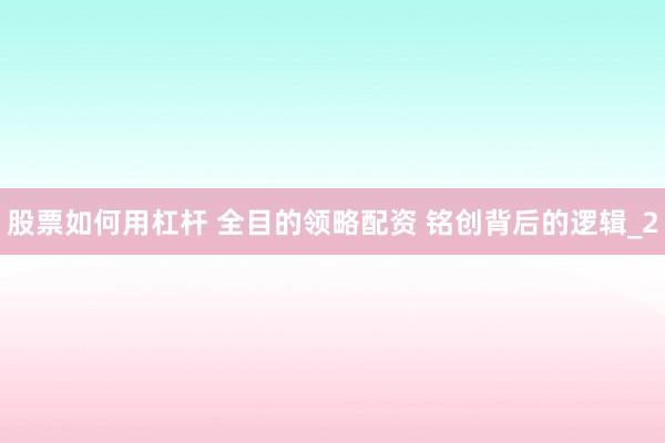 股票如何用杠杆 全目的领略配资 铭创背后的逻辑_2