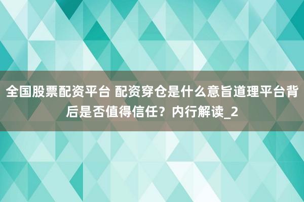 全国股票配资平台 配资穿仓是什么意旨道理平台背后是否值得信任？内行解读_2